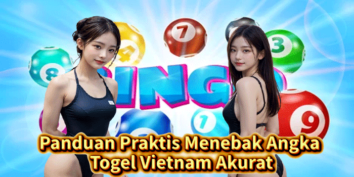 Panduan Praktis Menebak Angka Togel Vietnam Akurat