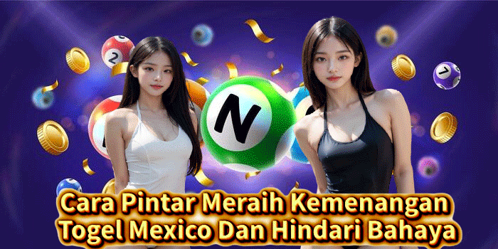 Cara Pintar Meraih Kemenangan Togel Mexico Dan Hindari Bahaya