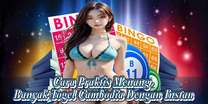 Cara Praktis Menang Banyak Togel Cambodia Dengan Instan