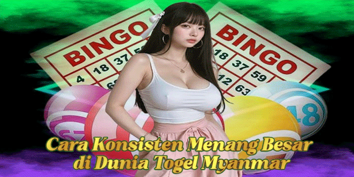Cara Konsisten Menang Besar di Dunia Togel Myanmar